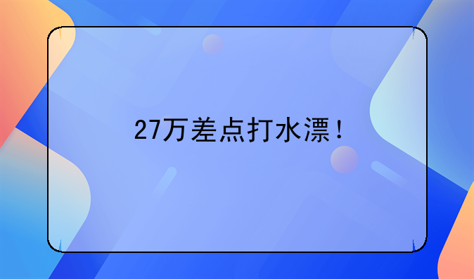 27万差点打水漂！