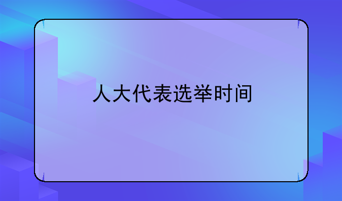 人大代表选举时间