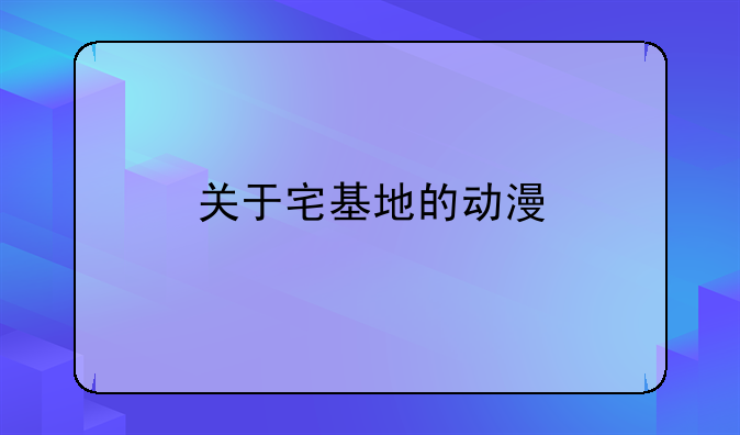 关于宅基地的动漫