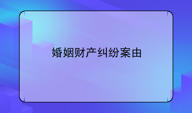 婚姻财产纠纷案由