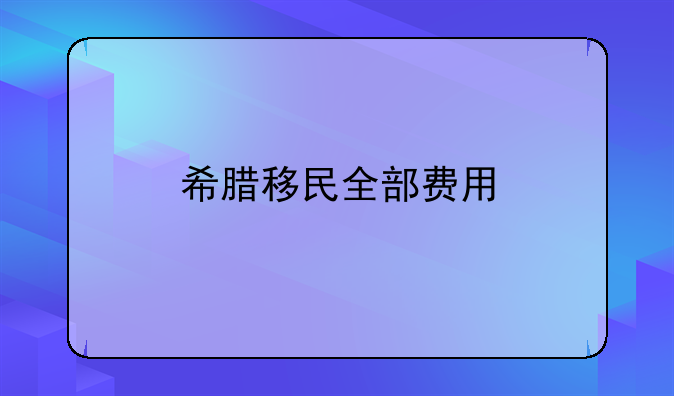 希腊移民全部费用