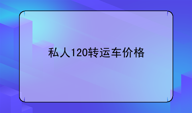 私人120转运车价格