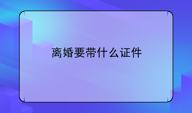 离婚要带什么证件