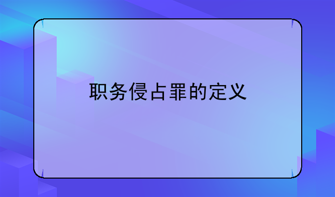 职务侵占罪的定义