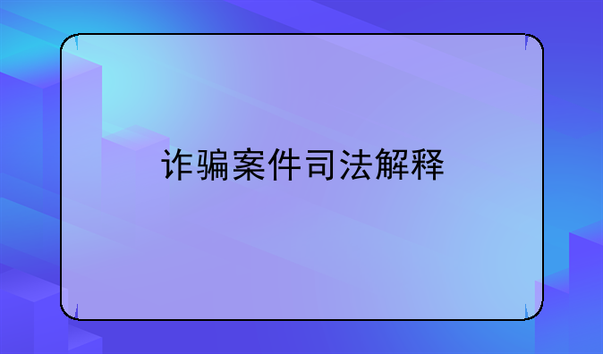 诈骗案件司法解释
