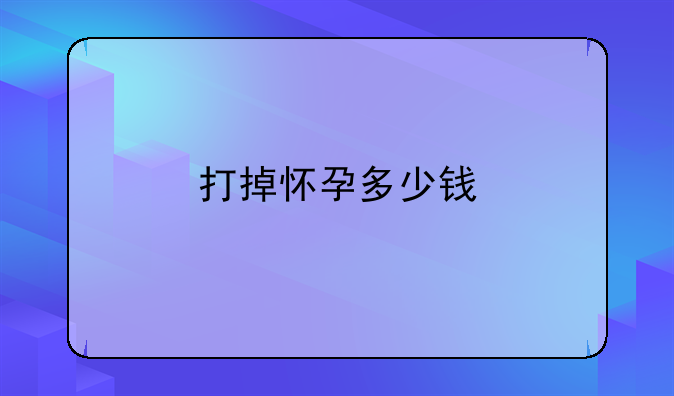 打掉怀孕多少钱