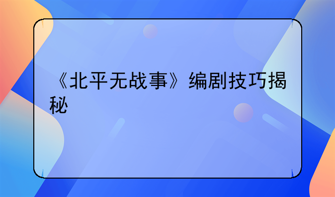 《北平无战事》编剧技巧揭秘
