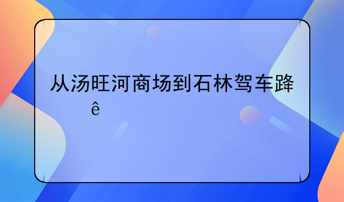 从汤旺河商场到石林驾车路线