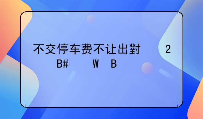 不交停车费不让出小区合法吗