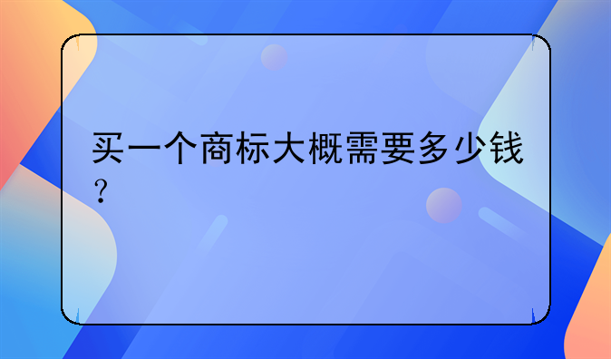 买一个商标大概需要多少钱？