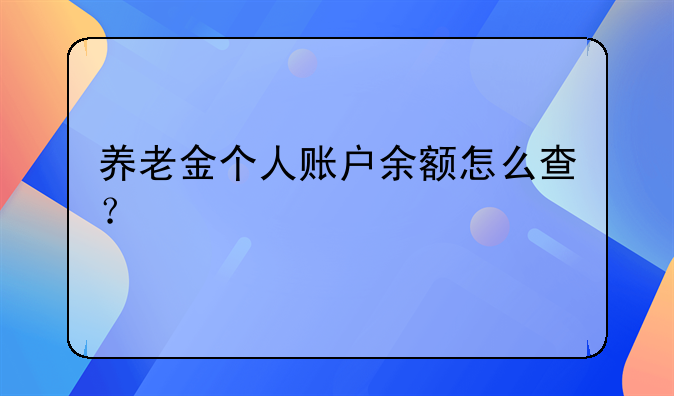 养老金个人账户余额怎么查？