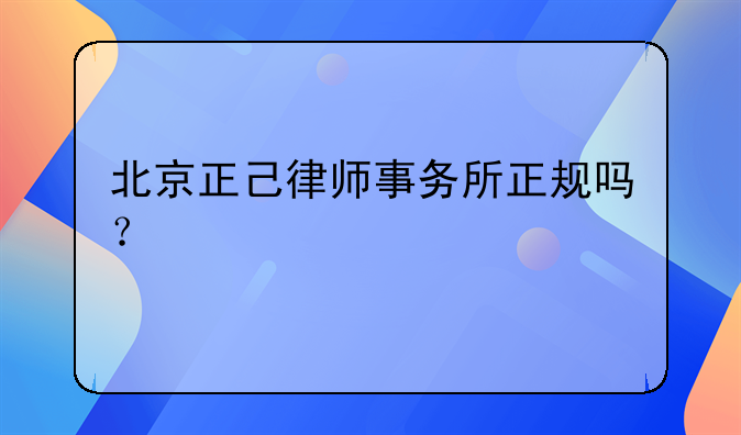 北京正己律师事务所正规吗？