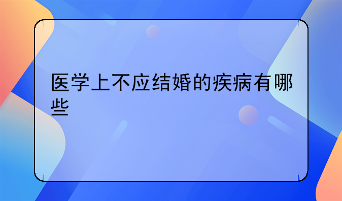 医学上不应结婚的疾病有哪些