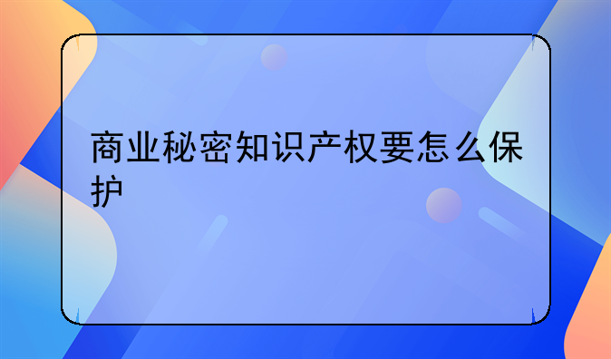商业秘密知识产权要怎么保护