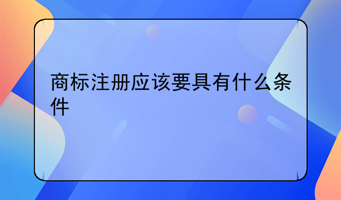商标注册应该要具有什么条件