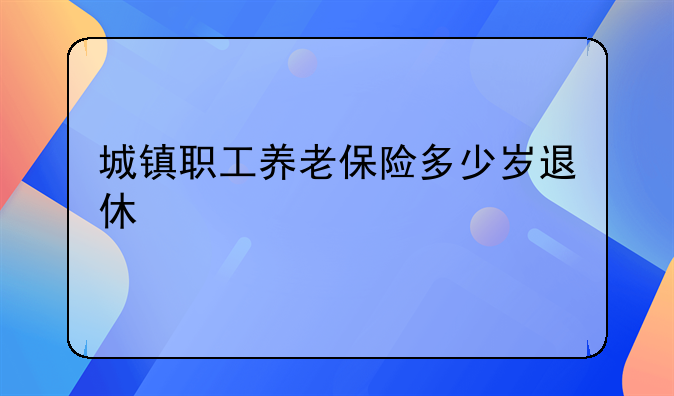 城镇职工养老保险多少岁退休