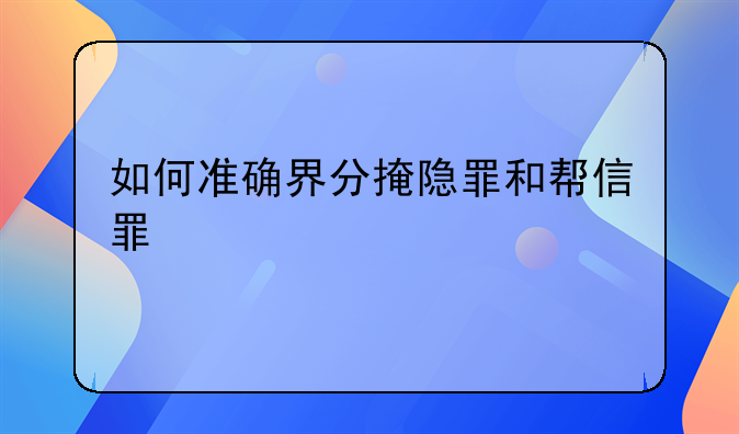 如何准确界分掩隐罪和帮信罪