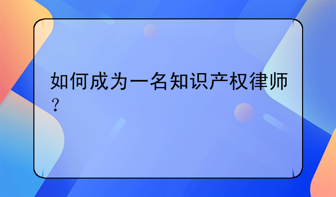 如何成为一名知识产权律师？