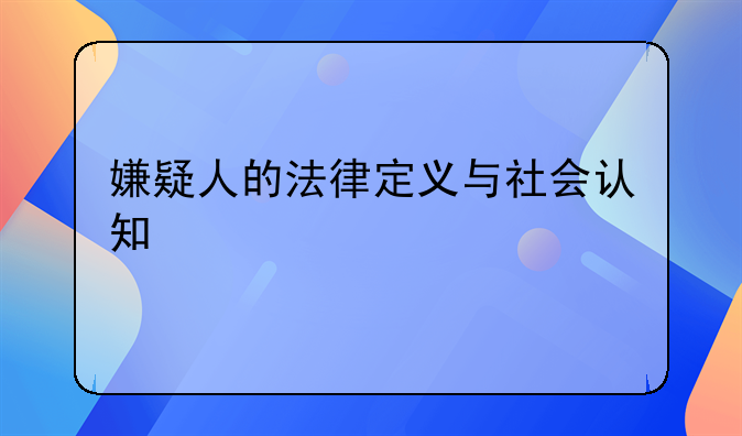 嫌疑人的法律定义与社会认知