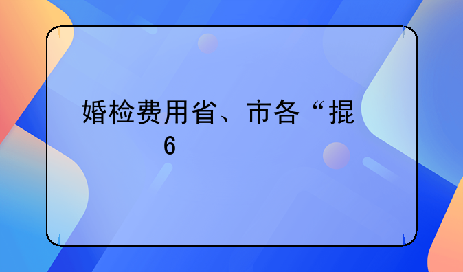 婚检费用省、市各“掏一半”