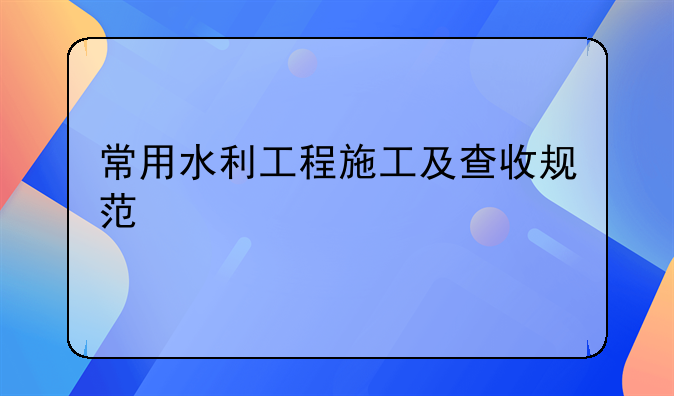 常用水利工程施工及查收规范