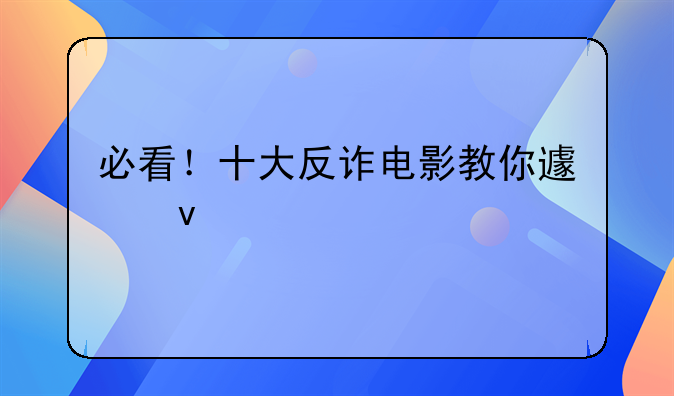 必看！十大反诈电影教你避坑