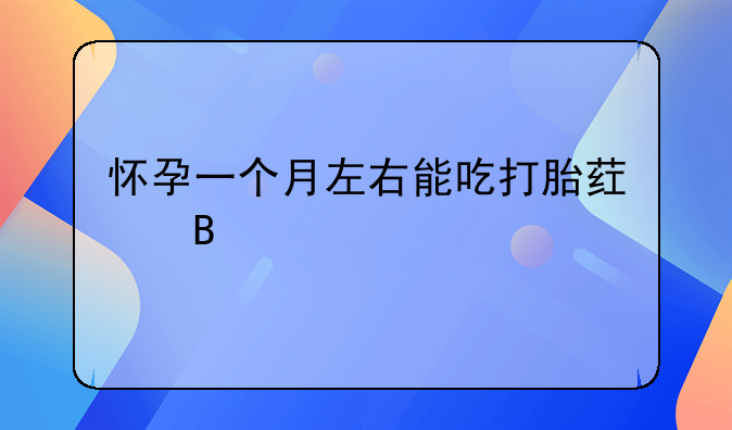 怀孕一个月左右能吃打胎药吗