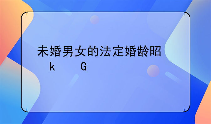 未婚男女的法定婚龄是多少岁