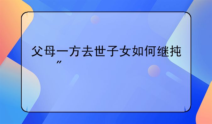 父母一方去世子女如何继承房