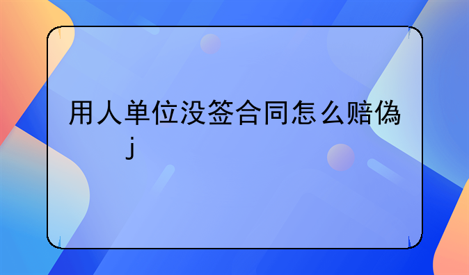用人单位没签合同怎么赔偿的