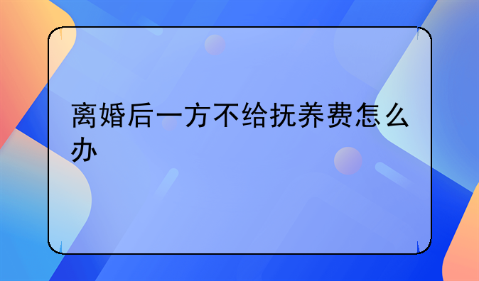 离婚后一方不给抚养费怎么办