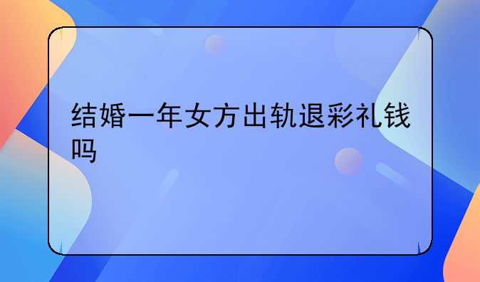结婚一年女方出轨退彩礼钱吗