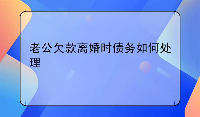 老公欠款离婚时债务如何处理