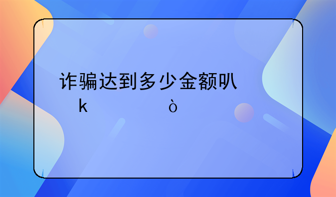 诈骗达到多少金额可以定罪？