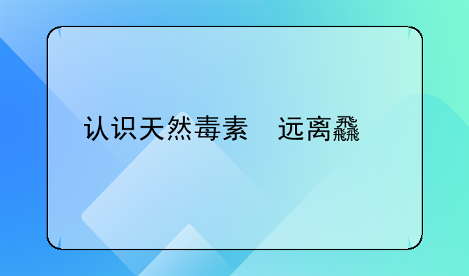 认识天然毒素 远离食物中毒