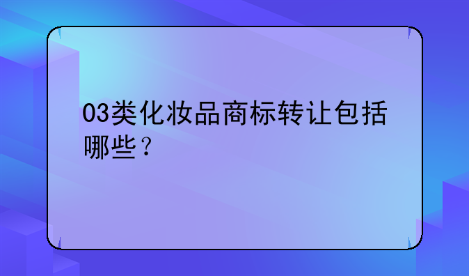 03类化妆品商标转让包括哪些？