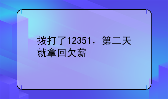 拨打了12351，第二天就拿回欠薪