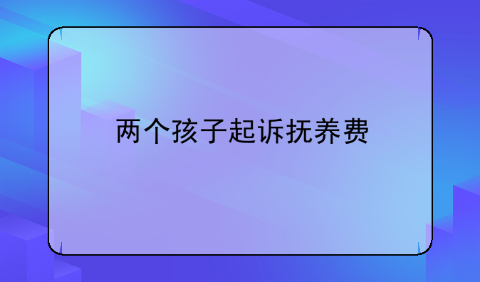 两个孩子起诉抚养费
