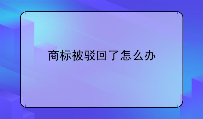 商标被驳回了怎么办