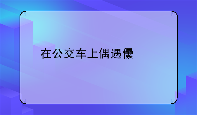 在公交车上偶遇儿媳