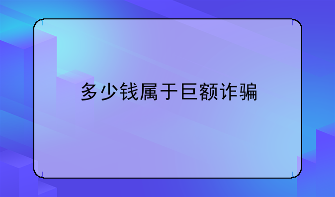 多少钱属于巨额诈骗