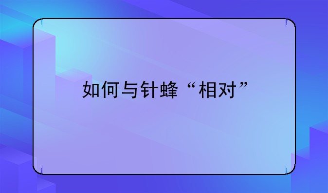 如何与针蜂“相对”