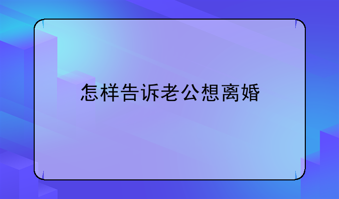 怎样告诉老公想离婚