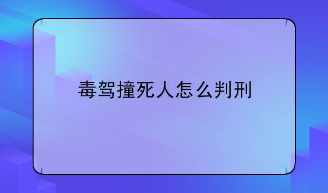 毒驾撞死人怎么判刑
