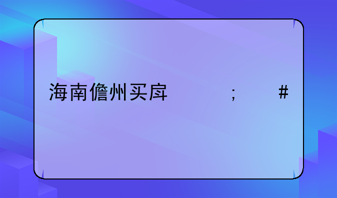 海南儋州买房怎么样