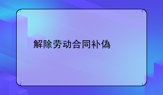 解除劳动合同补偿金