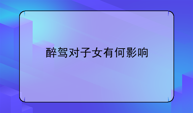 醉驾对子女有何影响