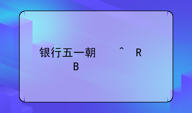 银行五一期间放假吗