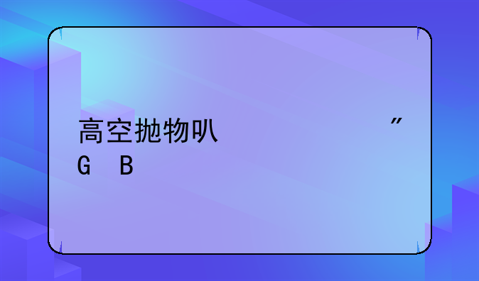 高空抛物可以入刑吗