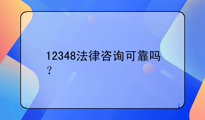 12348法律咨询可靠吗？